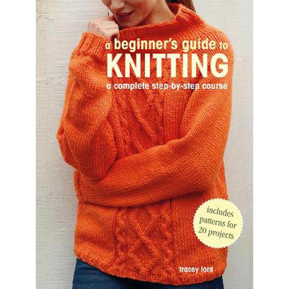 A Beginner's Guide to Knitting: A Complete Step-by-Step Course (Paperback) - Tracey Lord